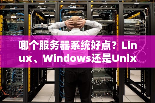 哪个服务器系统好点？Linux、Windows还是Unix？老司机带你飙车选系统！