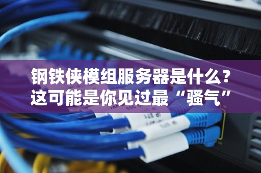 钢铁侠模组服务器是什么？这可能是你见过最“骚气”的服务器配置！