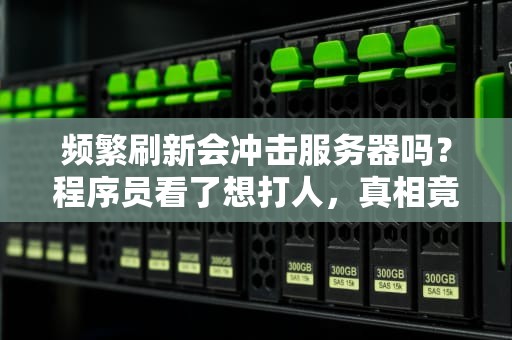 频繁刷新会冲击服务器吗？程序员看了想打人，真相竟是