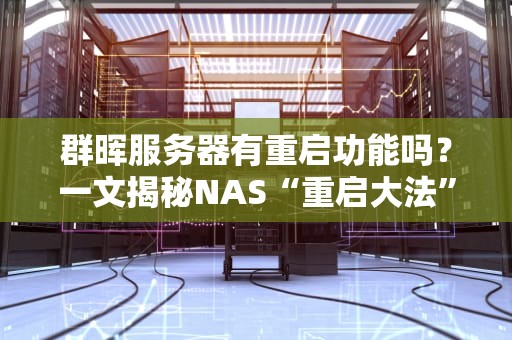 群晖服务器有重启功能吗？一文揭秘NAS“重启大法”的隐藏技巧！