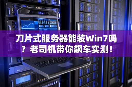 刀片式服务器能装Win7吗？老司机带你飙车实测！
