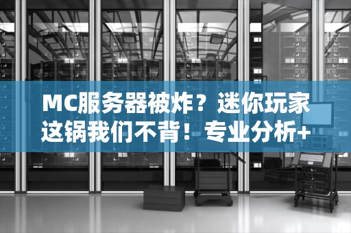 MC服务器被炸？迷你玩家这锅我们不背！专业分析+爆笑科普