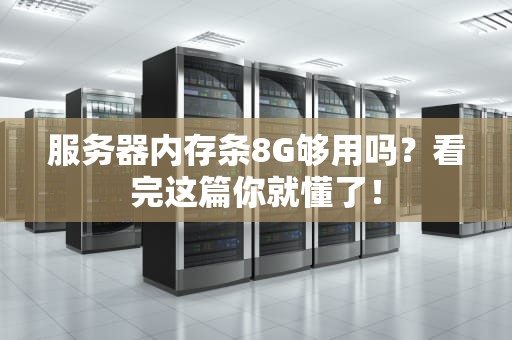 服务器内存条8G够用吗？看完这篇你就懂了！