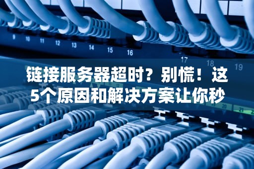 链接服务器超时？别慌！这5个原因和解决方案让你秒变“网络神医”