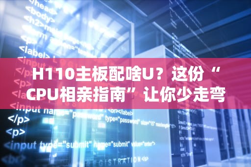H110主板配啥U？这份“CPU相亲指南”让你少走弯路！
