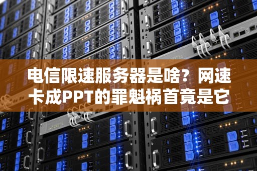 电信限速服务器是啥？网速卡成PPT的罪魁祸首竟是它！