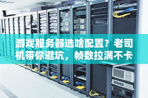 游戏服务器选啥配置？老司机带你避坑，帧数拉满不卡顿！