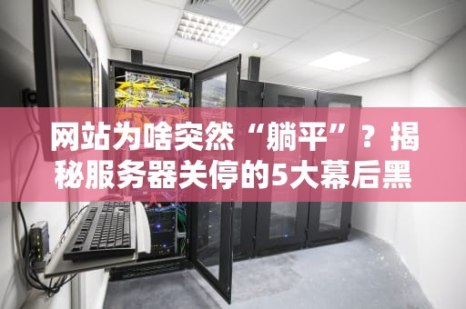网站为啥突然“躺平”？揭秘服务器关停的5大幕后黑手！