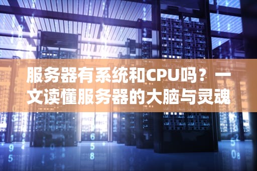 服务器有系统和CPU吗？一文读懂服务器的大脑与灵魂！