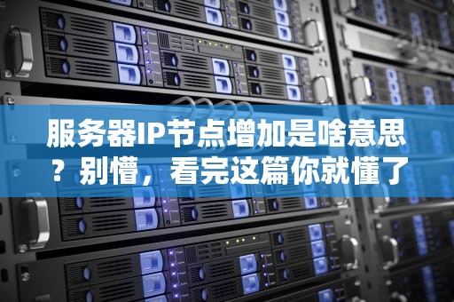 服务器IP节点增加是啥意思？别懵，看完这篇你就懂了！