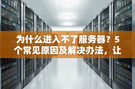 为什么进入不了服务器？5个常见原因及解决办法，让你秒变“服务器侦探”！