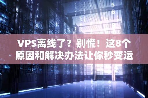 VPS离线了？别慌！这8个原因和解决办法让你秒变运维大神！