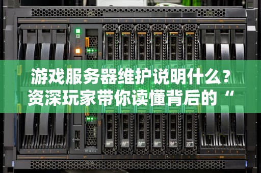 游戏服务器维护说明什么？资深玩家带你读懂背后的“技术玄机”