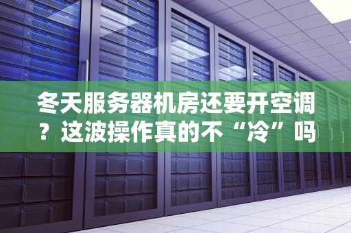 冬天服务器机房还要开空调？这波操作真的不“冷”吗？