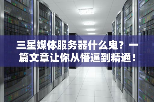 三星媒体服务器什么鬼？一篇文章让你从懵逼到精通！