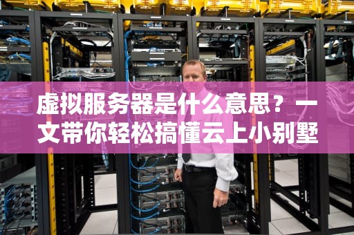 虚拟服务器是什么意思？一文带你轻松搞懂云上小别墅！