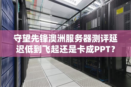 守望先锋澳洲服务器测评延迟低到飞起还是卡成PPT？