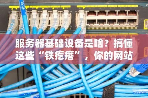 服务器基础设备是啥？搞懂这些“铁疙瘩”，你的网站才能飞起来！