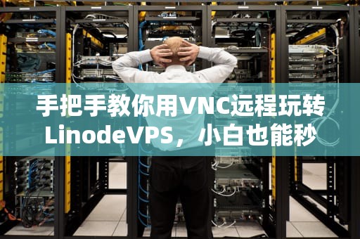 手把手教你用VNC远程玩转LinodeVPS，小白也能秒变服务器老司机！