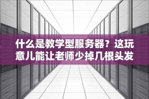 什么是教学型服务器？这玩意儿能让老师少掉几根头发吗？