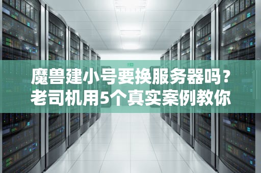 魔兽建小号要换服务器吗？老司机用5个真实案例教你科学选服！