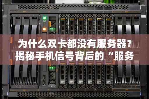 为什么双卡都没有服务器？揭秘手机信号背后的“服务器”迷思！