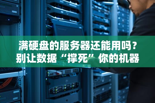 满硬盘的服务器还能用吗？别让数据“撑死”你的机器！