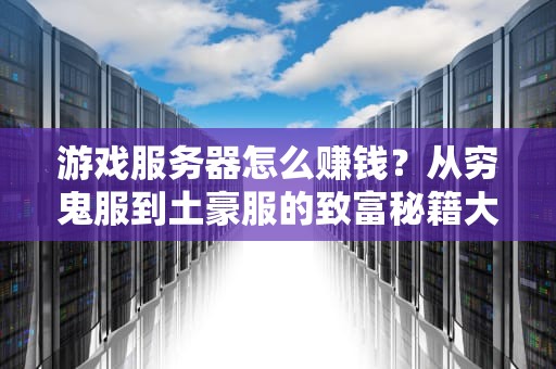 游戏服务器怎么赚钱？从穷鬼服到土豪服的致富秘籍大公开！
