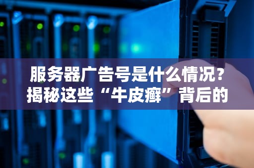 服务器广告号是什么情况？揭秘这些“牛皮癣”背后的猫腻！