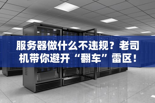 服务器做什么不违规？老司机带你避开“翻车”雷区！