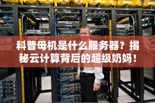 科普母机是什么服务器？揭秘云计算背后的超级奶妈！