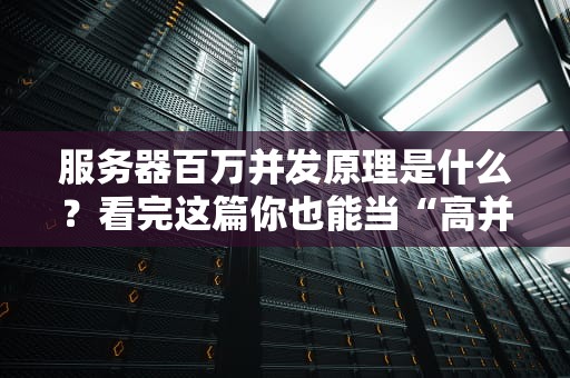 服务器百万并发原理是什么？看完这篇你也能当“高并发达人”！