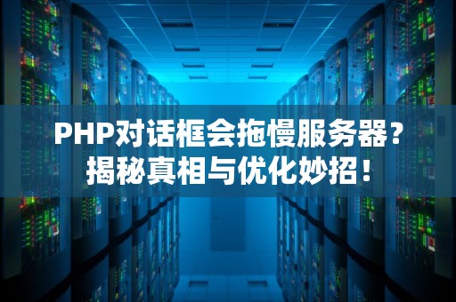 PHP对话框会拖慢服务器？揭秘真相与优化妙招！