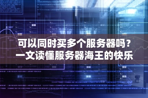 可以同时买多个服务器吗？一文读懂服务器海王的快乐与风险！