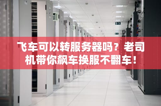 飞车可以转服务器吗？老司机带你飙车换服不翻车！