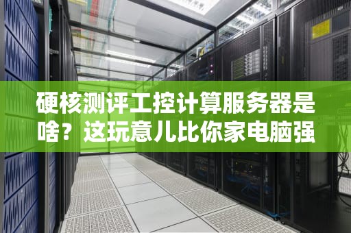 硬核测评工控计算服务器是啥？这玩意儿比你家电脑强在哪？