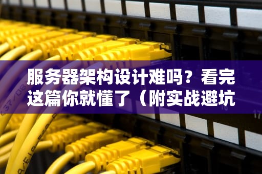 服务器架构设计难吗？看完这篇你就懂了（附实战避坑指南）
