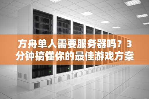 方舟单人需要服务器吗？3分钟搞懂你的最佳游戏方案！
