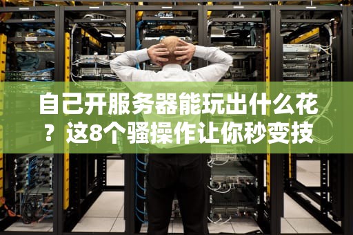 自己开服务器能玩出什么花？这8个骚操作让你秒变技术大佬！