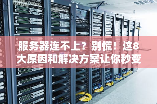 服务器连不上？别慌！这8大原因和解决方案让你秒变运维大神