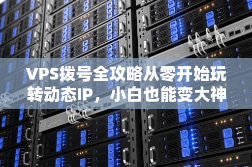 VPS拨号全攻略从零开始玩转动态IP，小白也能变大神！