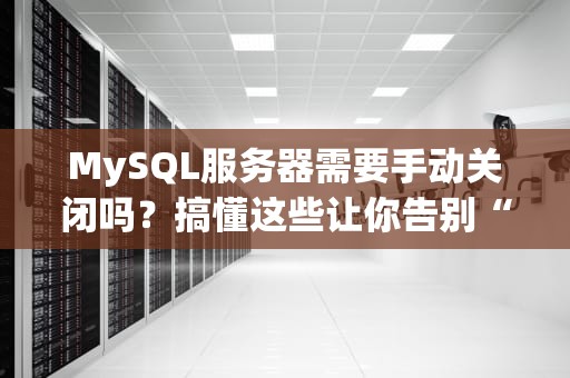 MySQL服务器需要手动关闭吗？搞懂这些让你告别“手忙脚乱”运维！