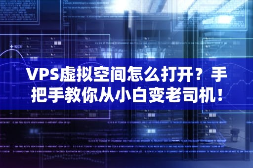 VPS虚拟空间怎么打开？手把手教你从小白变老司机！