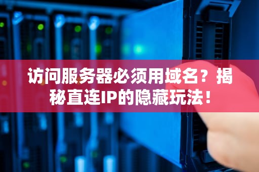 访问服务器必须用域名？揭秘直连IP的隐藏玩法！