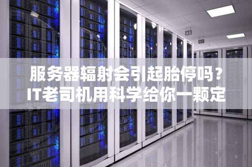 服务器辐射会引起胎停吗？IT老司机用科学给你一颗定心丸！