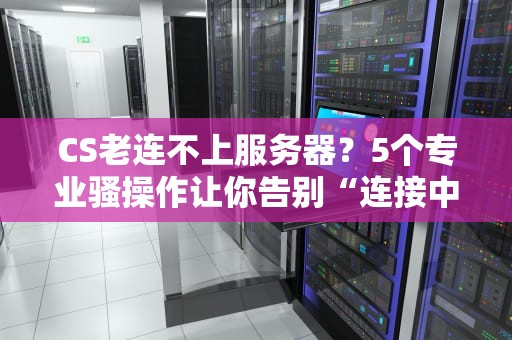 CS老连不上服务器？5个专业骚操作让你告别“连接中”噩梦！