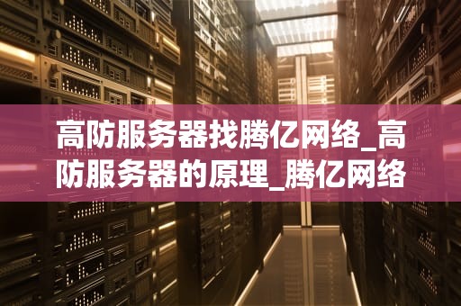 高防服务器找腾亿网络_高防服务器的原理_腾亿网络——高防服务器的优选之选