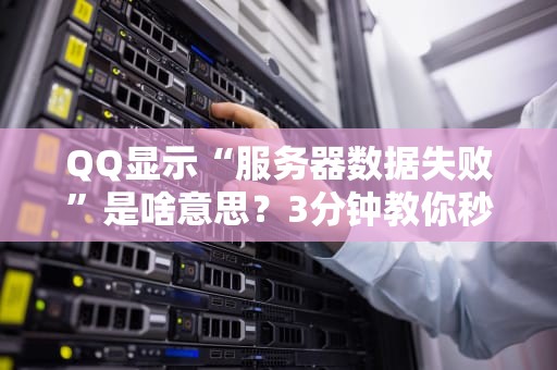 QQ显示“服务器数据失败”是啥意思？3分钟教你秒变网络福尔摩斯！