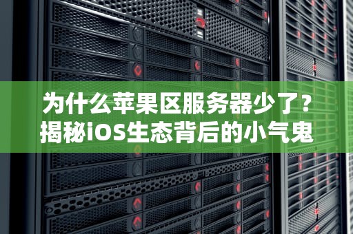 为什么苹果区服务器少了？揭秘iOS生态背后的小气鬼逻辑