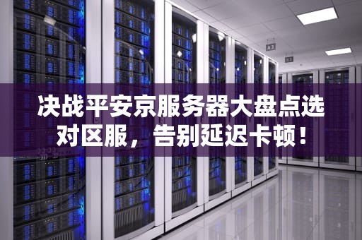 决战平安京服务器大盘点选对区服，告别延迟卡顿！